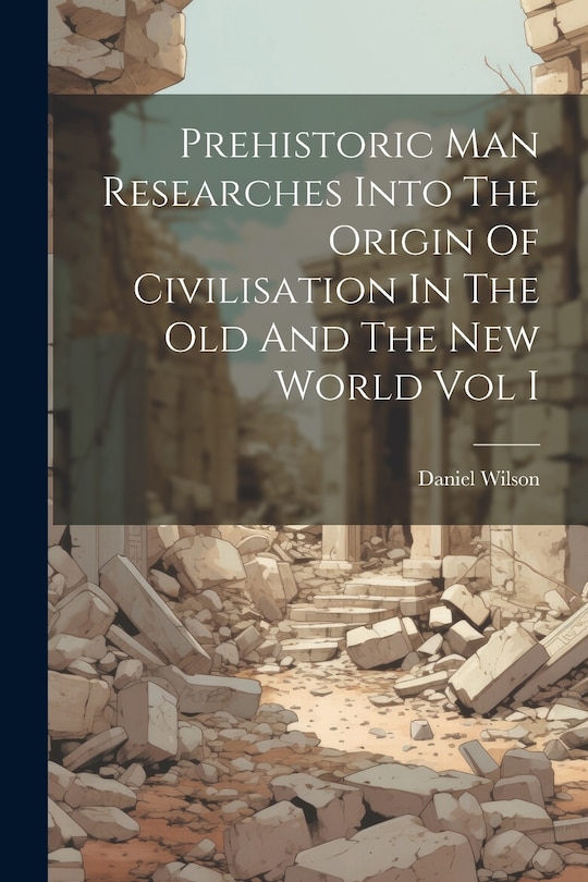Front cover_Prehistoric Man Researches Into The Origin Of Civilisation In The Old And The New World Vol I