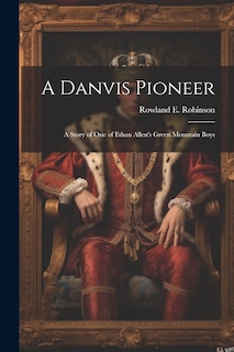 Front cover_A Danvis Pioneer; a Story of one of Ethan Allen's Green Mountain Boys