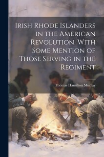 Front cover_Irish Rhode Islanders in the American Revolution. With Some Mention of Those Serving in the Regiment