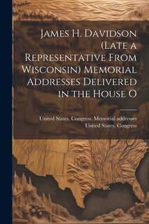 Front cover_James H. Davidson (late a Representative From Wisconsin) Memorial Addresses Delivered in the House O