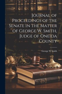 Front cover_Journal of Proceedings of the Senate in the Matter of George W. Smith, Judge of Oneida County