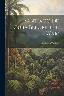 Front cover_Santiago de Cuba Before the War;