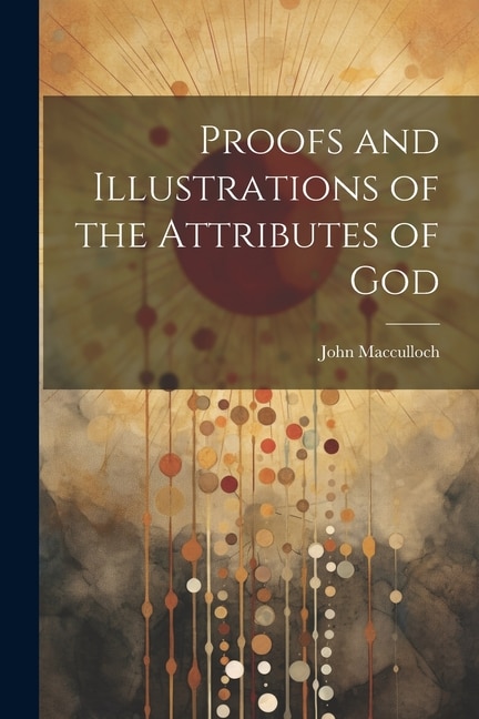 Proofs and Illustrations of the Attributes of God