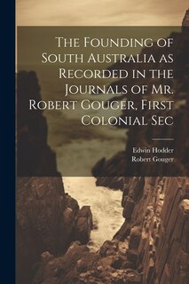 Couverture_The Founding of South Australia as Recorded in the Journals of Mr. Robert Gouger, First Colonial Sec