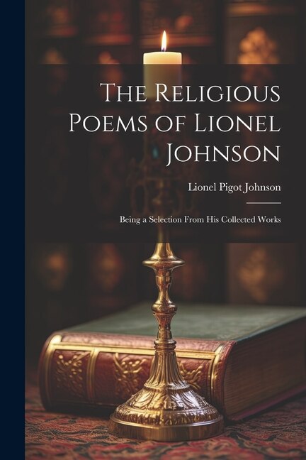 The Religious Poems of Lionel Johnson: Being a Selection From his Collected Works