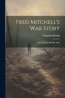 Front cover_Fred Mitchell's war Story; Three Years in the war Zone