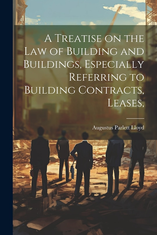Front cover_A Treatise on the law of Building and Buildings, Especially Referring to Building Contracts, Leases,