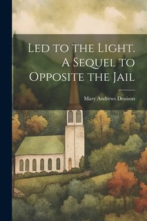 Couverture_Led to the Light. A Sequel to Opposite the Jail
