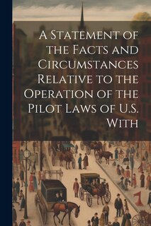 Couverture_A Statement of the Facts and Circumstances Relative to the Operation of the Pilot Laws of U.S. With