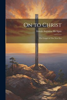 Front cover_On to Christ; The Gospel of The New Era