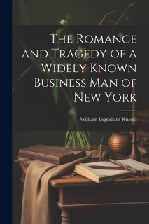Front cover_The Romance and Tragedy of a Widely Known Business man of New York