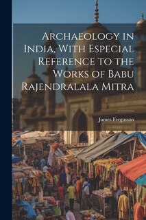 Front cover_Archaeology in India, With Especial Reference to the Works of Babu Rajendralala Mitra