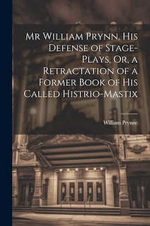 Front cover_Mr William Prynn, His Defense of Stage-Plays, Or, a Retractation of a Former Book of His Called Histrio-Mastix