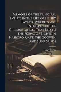 Couverture_Memoirs of the Principal Events in the Life of Henry Taylor, Wherein Are Interspersed the Circumstances That Led to the Fixing of Lights in Hasboro' Gatt, the Godwin, and Sunk Sands