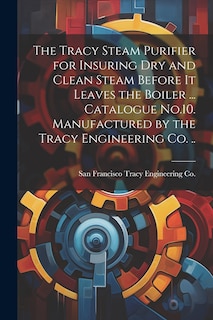 Couverture_The Tracy Steam Purifier for Insuring dry and Clean Steam Before it Leaves the Boiler ... Catalogue No.10. Manufactured by the Tracy Engineering co. ..