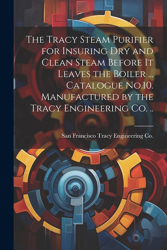 Couverture_The Tracy Steam Purifier for Insuring dry and Clean Steam Before it Leaves the Boiler ... Catalogue No.10. Manufactured by the Tracy Engineering co. ..