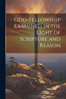 Front cover_Odd-Fellowship Examined in the Light of Scripture and Reason