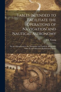 Couverture_Tables Intended to Facilitate the Operations of Navigation and Nautical Astronomy; an Accompaniment to the Navigation and Nautical Astronomy, Vols. 99 and 100 of the Rudimentary Series