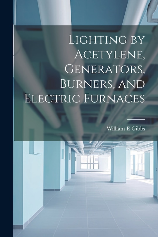 Couverture_Lighting by Acetylene, Generators, Burners, and Electric Furnaces