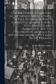 Front cover_College Tramps. A Narrative of the Adventures of a Party of Yale Students During a Summer Vacation in Europe, With Knapsack and Alpenstock, and the Incidents of a Voyage to Rotterdam and Return, Taken in the Steerage