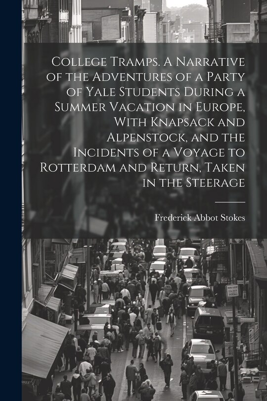 Front cover_College Tramps. A Narrative of the Adventures of a Party of Yale Students During a Summer Vacation in Europe, With Knapsack and Alpenstock, and the Incidents of a Voyage to Rotterdam and Return, Taken in the Steerage