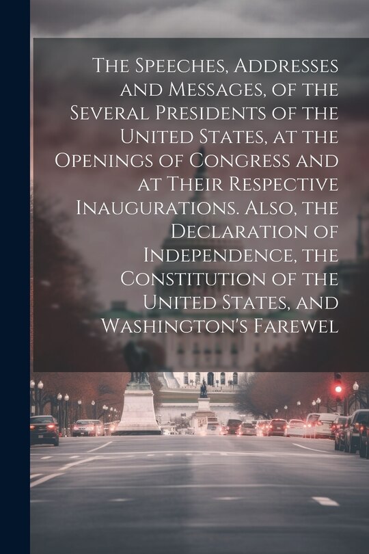 Couverture_The Speeches, Addresses and Messages, of the Several Presidents of the United States, at the Openings of Congress and at Their Respective Inaugurations. Also, the Declaration of Independence, the Constitution of the United States, and Washington's Farewel