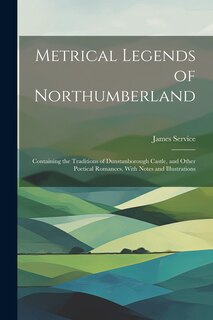 Front cover_Metrical Legends of Northumberland; Containing the Traditions of Dunstanborough Castle, and Other Poetical Romances. With Notes and Illustrations