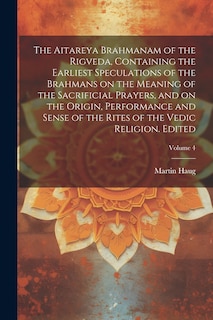 Front cover_The Aitareya Brahmanam of the Rigveda, Containing the Earliest Speculations of the Brahmans on the Meaning of the Sacrificial Prayers, and on the Origin, Performance and Sense of the Rites of the Vedic Religion. Edited; Volume 4