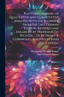 Front cover_Plattner's Manual of Qualitative and Quantitative Analysis With the Blowpipe. From the Last German Edition, Reviesed and Enlarged by Professor Th. Richter ... Tr. by Henry B. Cornwall ... Assisted by John H. Caswell