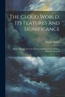 Front cover_The Cloud World, its Features and Significance; Being a Popular Account of Forms and Phenomena, With an Extended Glossary