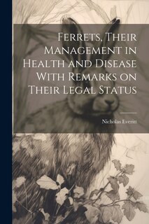 Couverture_Ferrets, Their Management in Health and Disease With Remarks on Their Legal Status