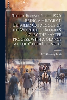 Couverture_The Le Blond Book, 1920, Being a History & Detailed Catalogue of the Work of Le Blond & co. by the Baxter Process, With a Glance at the Other Licensees