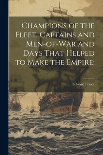 Front cover_Champions of the Fleet, Captains and Men-of-war and Days That Helped to Make the Empire;