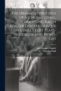 Front cover_The Dramatic Writings of Nicholas Udall, Comprising Ralph Roister Doister - A Note on Udall's Lost Plays- Notebook and Word-list