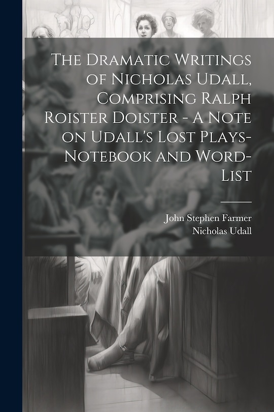 Front cover_The Dramatic Writings of Nicholas Udall, Comprising Ralph Roister Doister - A Note on Udall's Lost Plays- Notebook and Word-list
