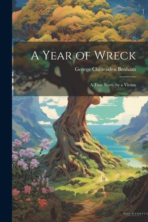 Front cover_A Year of Wreck; a True Story, by a Victim