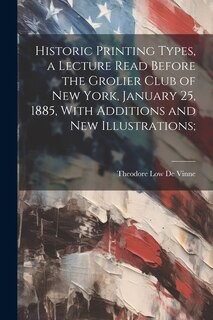 Couverture_Historic Printing Types, a Lecture Read Before the Grolier Club of New York, January 25, 1885, With Additions and new Illustrations;