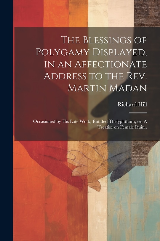 Front cover_The Blessings of Polygamy Displayed, in an Affectionate Address to the Rev. Martin Madan; Occasioned by his Late Work, Entitled Thelyphthora, or, A Treatise on Female Ruin..