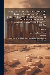 Couverture_Researches in the Highlands of Turkey, Including Visits to Mounts Ida, Athos, Olympus, and Pelion, to the Mirdite Albanians, and Other Remote Tribes; With Notes on the Ballads, Tales, and Classical Superstitions of the Modern Greeks; Volume 2