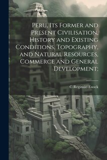 Front cover_Peru, its Former and Present Civilisation, History and Existing Conditions, Topography, and Natural Resources, Commerce and General Development;