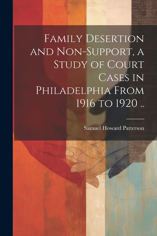 Front cover_Family Desertion and Non-support, a Study of Court Cases in Philadelphia From 1916 to 1920 ..