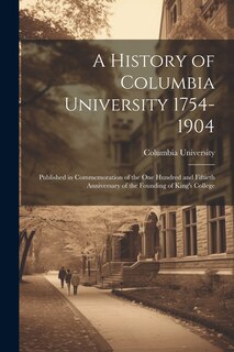 Couverture_A History of Columbia University 1754-1904; Published in Commemoration of the one Hundred and Fiftieth Anniversary of the Founding of King's College