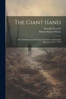 Couverture_The Giant Hand; our Mobilization and Control of Industry and Natural Resources, 1917-1918