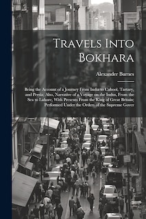 Front cover_Travels Into Bokhara; Being the Account of a Journey From India to Cabool, Tartary, and Persia; Also, Narrative of a Voyage on the Indus, From the sea to Lahore, With Presents From the King of Great Britain; Performed Under the Orders of the Supreme Gover