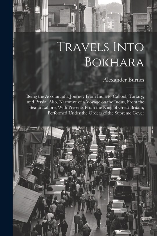 Front cover_Travels Into Bokhara; Being the Account of a Journey From India to Cabool, Tartary, and Persia; Also, Narrative of a Voyage on the Indus, From the sea to Lahore, With Presents From the King of Great Britain; Performed Under the Orders of the Supreme Gover