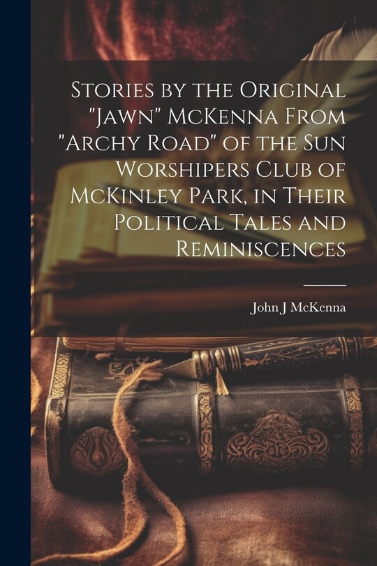 Couverture_Stories by the Original Jawn McKenna From Archy Road of the Sun Worshipers Club of McKinley Park, in Their Political Tales and Reminiscences