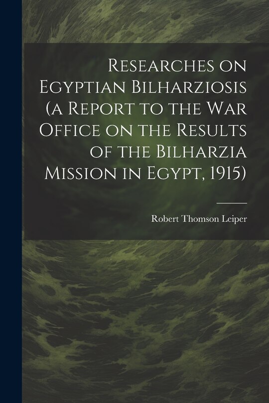 Front cover_Researches on Egyptian Bilharziosis (a Report to the War Office on the Results of the Bilharzia Mission in Egypt, 1915)
