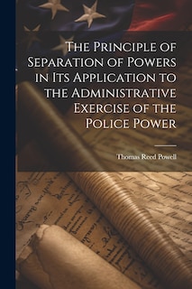 Front cover_The Principle of Separation of Powers in its Application to the Administrative Exercise of the Police Power