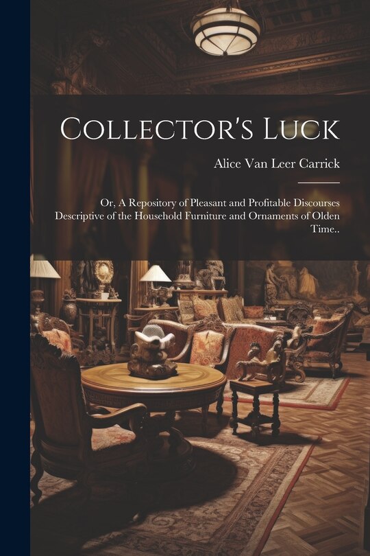 Couverture_Collector's Luck; or, A Repository of Pleasant and Profitable Discourses Descriptive of the Household Furniture and Ornaments of Olden Time..
