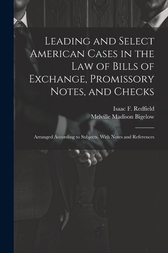 Couverture_Leading and Select American Cases in the law of Bills of Exchange, Promissory Notes, and Checks; Arranged According to Subjects. With Notes and References